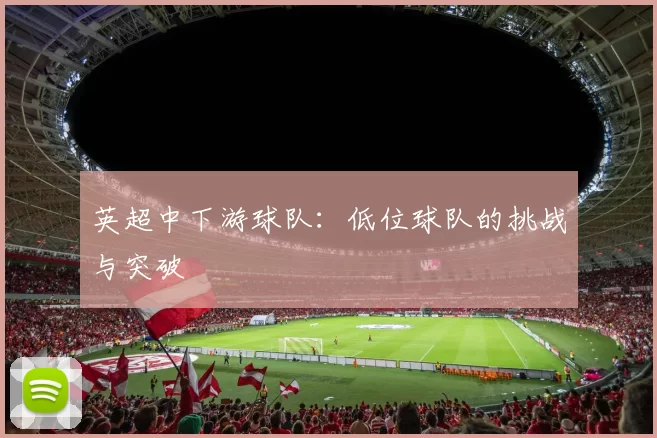 英超中下游球队：低位球队的挑战与突破